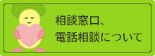 相談窓口、電話相談についてのページへ