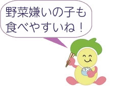 食育キャラクター：みやちゃん　「野菜嫌いの子も食べやすいね！」