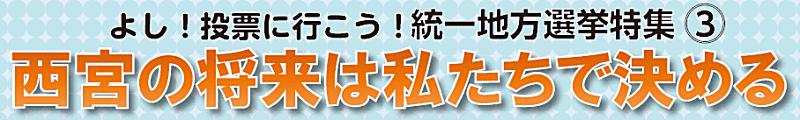 よし！投票に行こう！統 一地方選挙特集 3　西宮の将来は私たちで決める