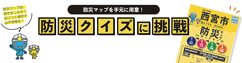 防災マップを手元に用意！防災クイズに挑戦 防災マップは、届きましたか？目につく場所で必ず保管を！