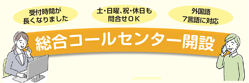 総合コールセンター開設・受付時間が長くなりました。土曜日曜祝日休日も問合せOK。外国語7言語に対応。