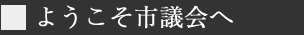 ようこそ市議会へ