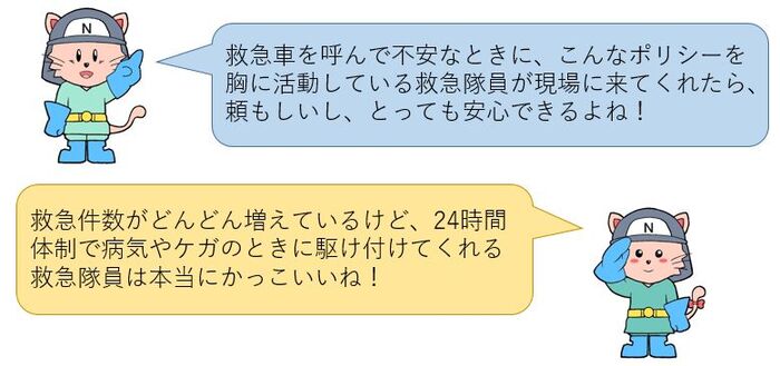 救急車を呼んで不安な時にこんなポリシーを胸に活動している救急隊員が現場に来てくれたら、頼もしいしとても安心できるね！救急件数がどんどん増えているけど24時間体制で病気や怪我の時に駆け付けてくれる救急隊員はかっこいいね！