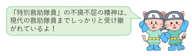 特別救助隊員の不撓不屈の精神は、現代の救助隊員までしっかりと受け継がれているよ！