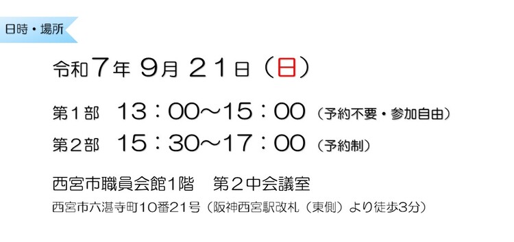 令和7年9月21日　第1部13：00～15：00 （予約不要・参加自由）　第2部15：30～17：00 （予約制）　西宮市職員会館1階　第2中会議室