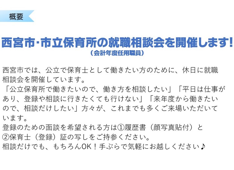 西宮市では公立で保育士、調理員として働きたい方のために、休日に就職相談会を開催しています。公立保育所で働きたいので、働き方を相談したい、平日は仕事があり、登録や相談に行きたくても行けない、来年度から働きたいので、相談だけしたい方々が、これまでも多くご来場いただいています。
